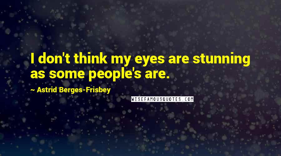 Astrid Berges-Frisbey Quotes: I don't think my eyes are stunning as some people's are.