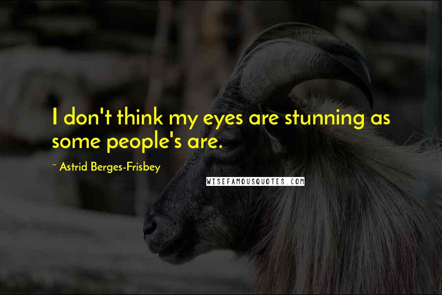 Astrid Berges-Frisbey Quotes: I don't think my eyes are stunning as some people's are.