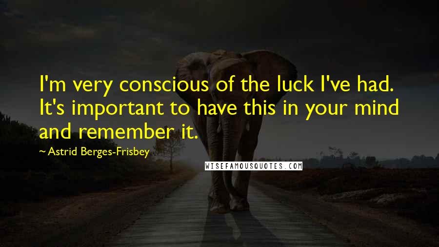 Astrid Berges-Frisbey Quotes: I'm very conscious of the luck I've had. It's important to have this in your mind and remember it.