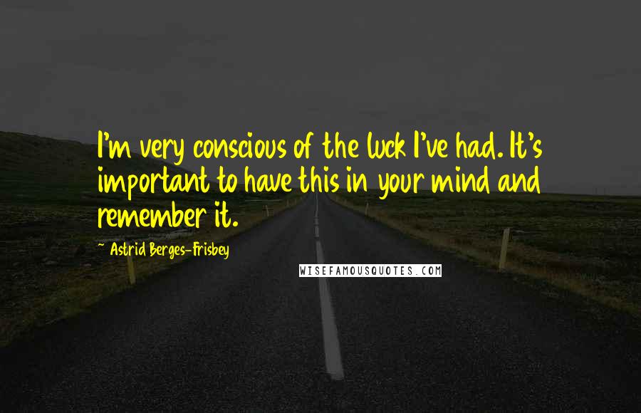 Astrid Berges-Frisbey Quotes: I'm very conscious of the luck I've had. It's important to have this in your mind and remember it.