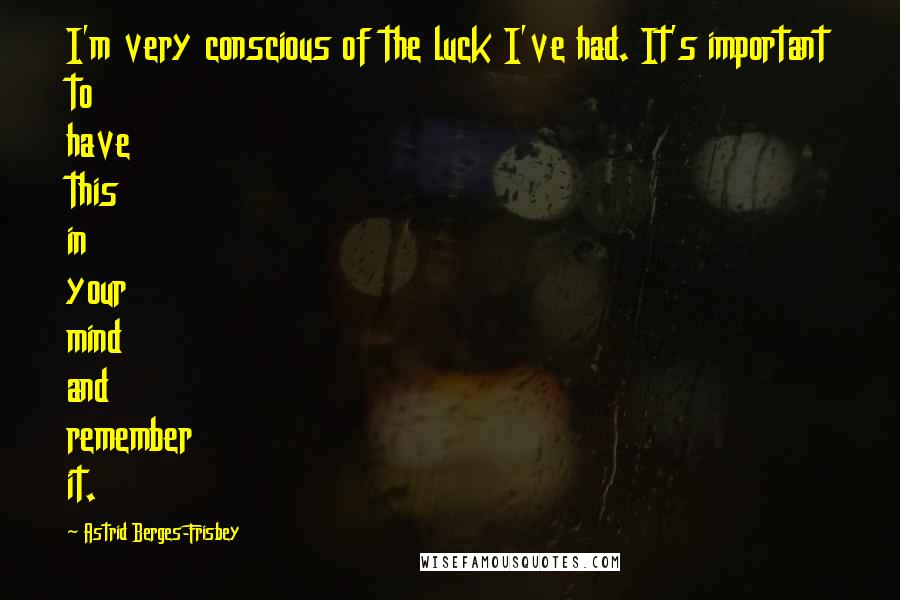 Astrid Berges-Frisbey Quotes: I'm very conscious of the luck I've had. It's important to have this in your mind and remember it.