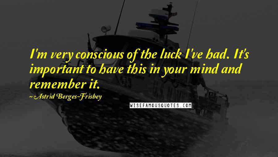 Astrid Berges-Frisbey Quotes: I'm very conscious of the luck I've had. It's important to have this in your mind and remember it.