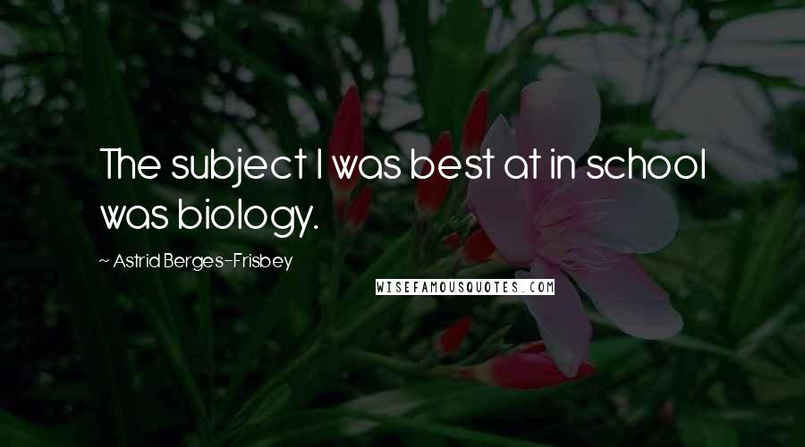 Astrid Berges-Frisbey Quotes: The subject I was best at in school was biology.