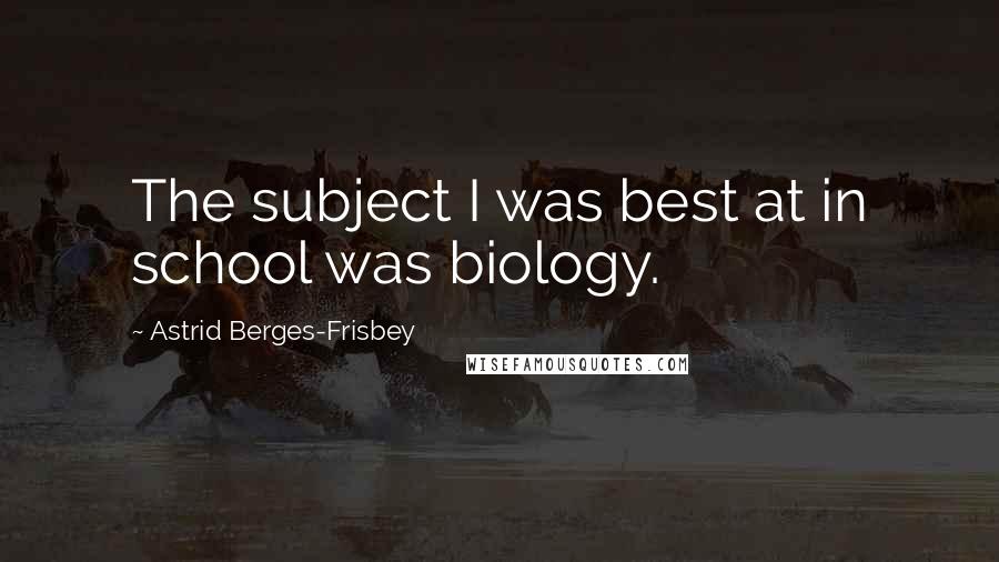 Astrid Berges-Frisbey Quotes: The subject I was best at in school was biology.