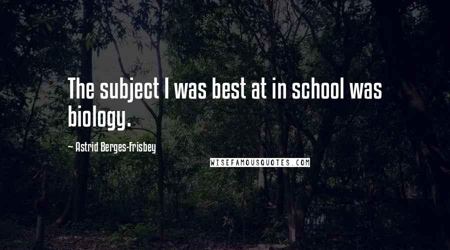 Astrid Berges-Frisbey Quotes: The subject I was best at in school was biology.