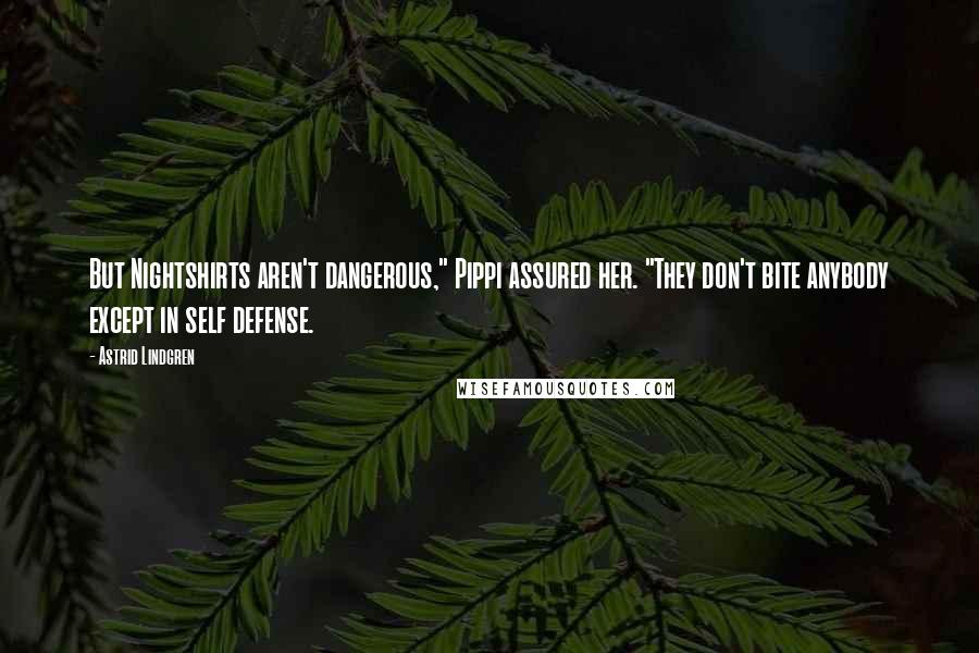 Astrid Lindgren Quotes: But Nightshirts aren't dangerous," Pippi assured her. "They don't bite anybody except in self defense.