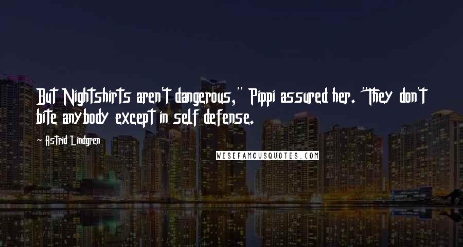 Astrid Lindgren Quotes: But Nightshirts aren't dangerous," Pippi assured her. "They don't bite anybody except in self defense.