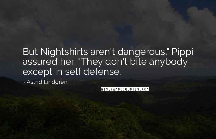 Astrid Lindgren Quotes: But Nightshirts aren't dangerous," Pippi assured her. "They don't bite anybody except in self defense.