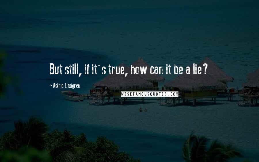 Astrid Lindgren Quotes: But still, if it's true, how can it be a lie?