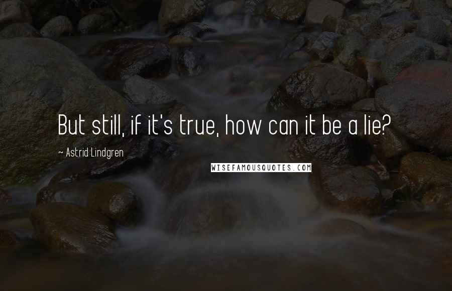 Astrid Lindgren Quotes: But still, if it's true, how can it be a lie?