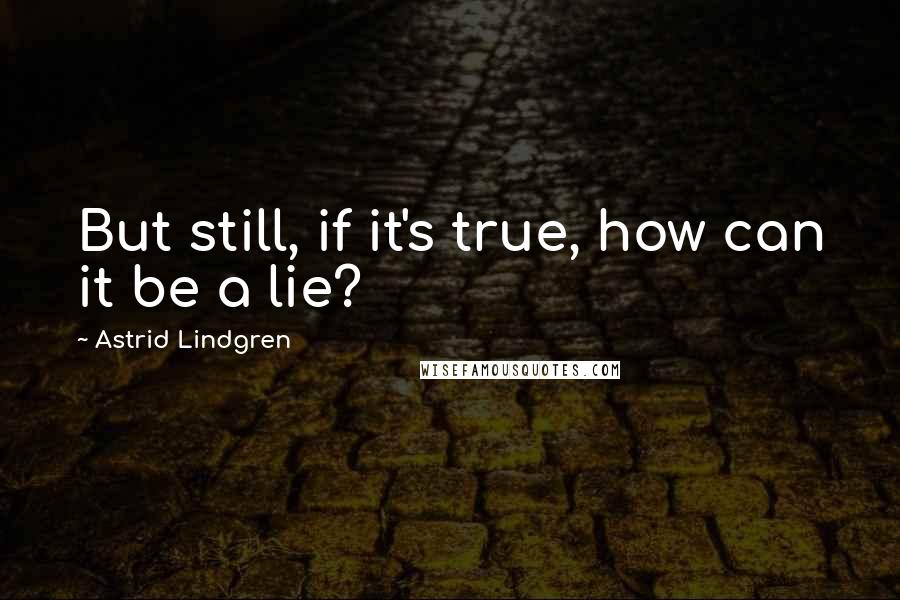 Astrid Lindgren Quotes: But still, if it's true, how can it be a lie?