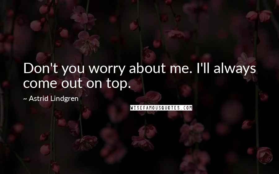 Astrid Lindgren Quotes: Don't you worry about me. I'll always come out on top.