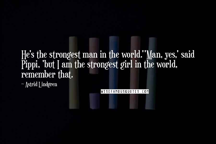 Astrid Lindgren Quotes: He's the strongest man in the world.''Man, yes,' said Pippi, 'but I am the strongest girl in the world, remember that.