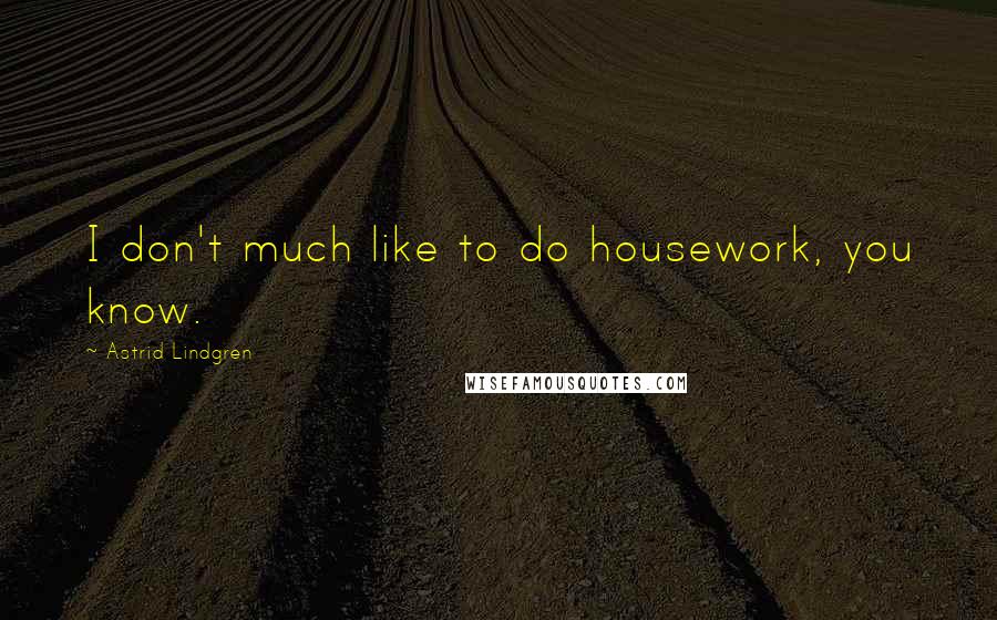 Astrid Lindgren Quotes: I don't much like to do housework, you know.