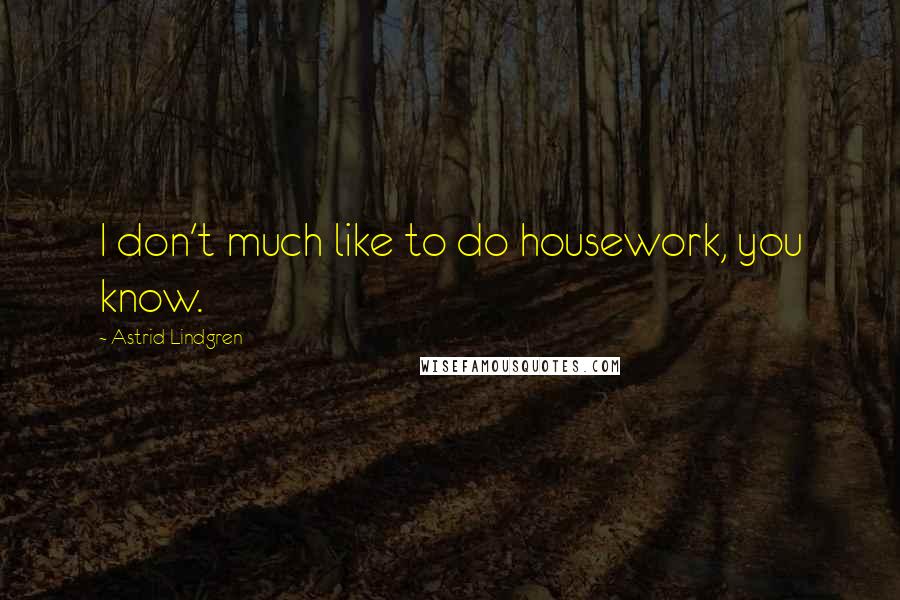 Astrid Lindgren Quotes: I don't much like to do housework, you know.