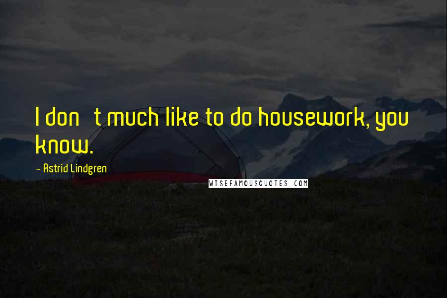 Astrid Lindgren Quotes: I don't much like to do housework, you know.