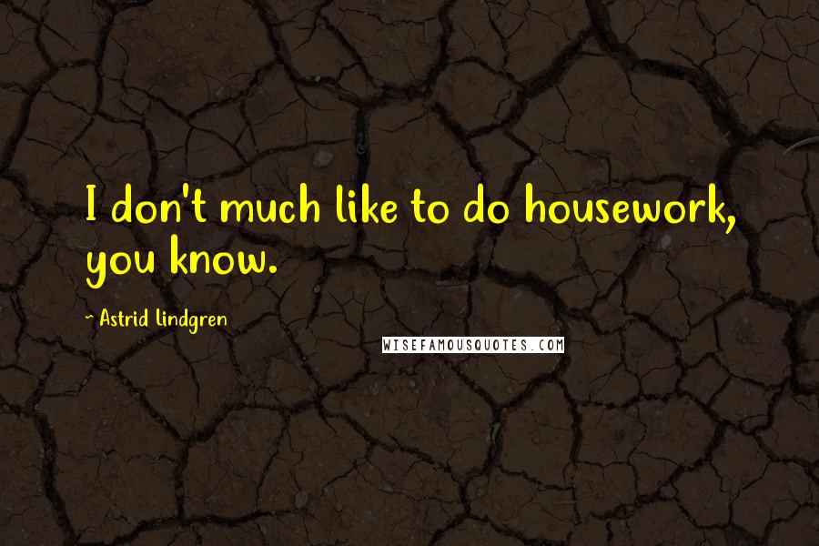 Astrid Lindgren Quotes: I don't much like to do housework, you know.