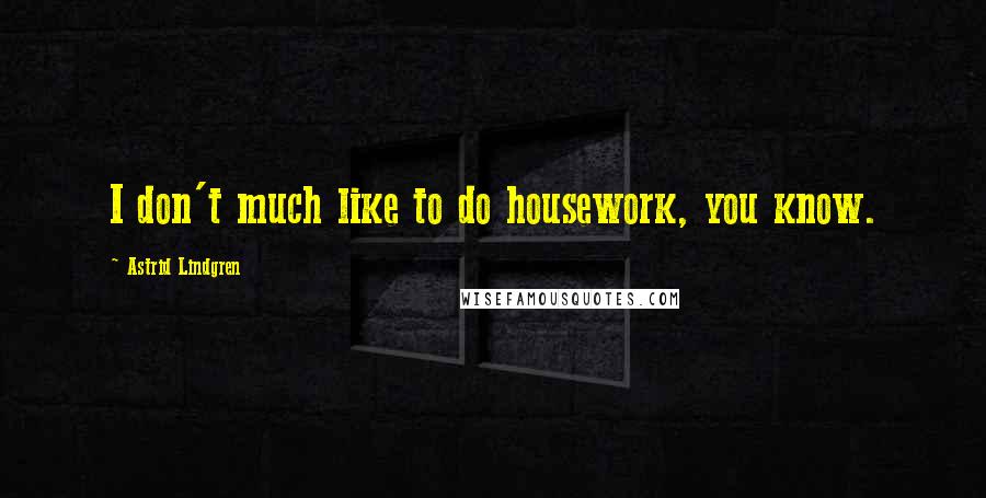 Astrid Lindgren Quotes: I don't much like to do housework, you know.