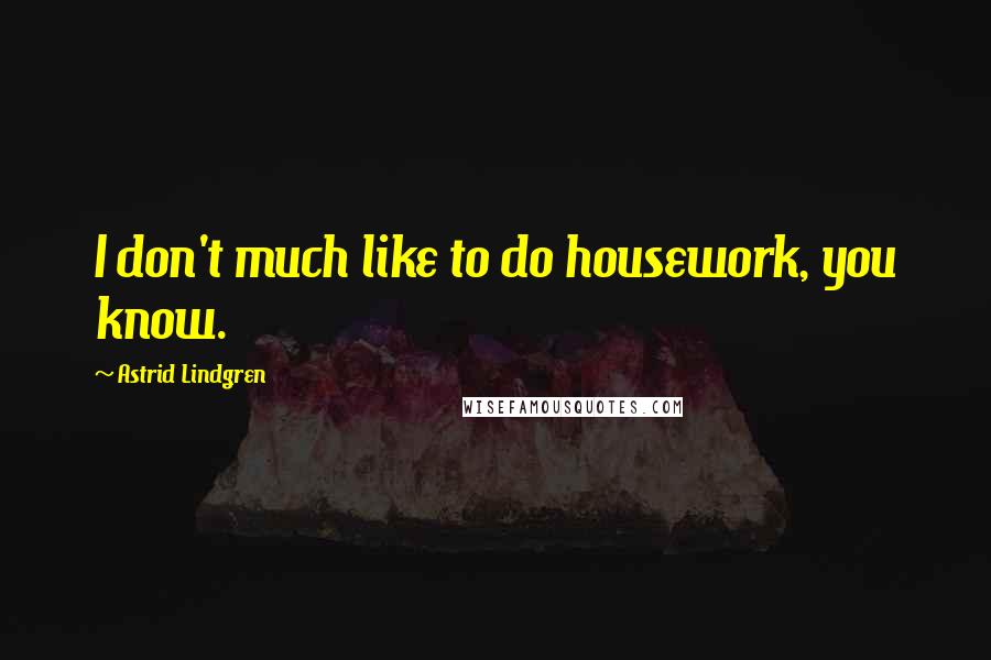 Astrid Lindgren Quotes: I don't much like to do housework, you know.