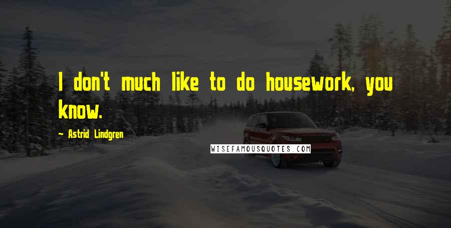 Astrid Lindgren Quotes: I don't much like to do housework, you know.