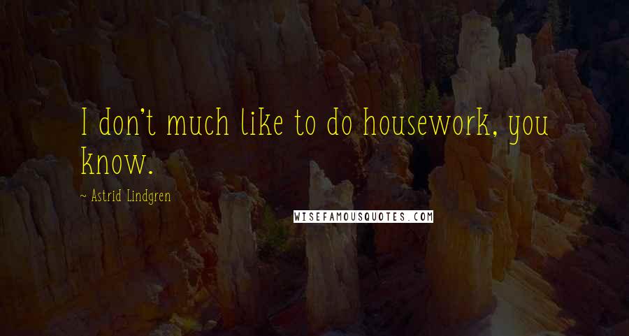 Astrid Lindgren Quotes: I don't much like to do housework, you know.