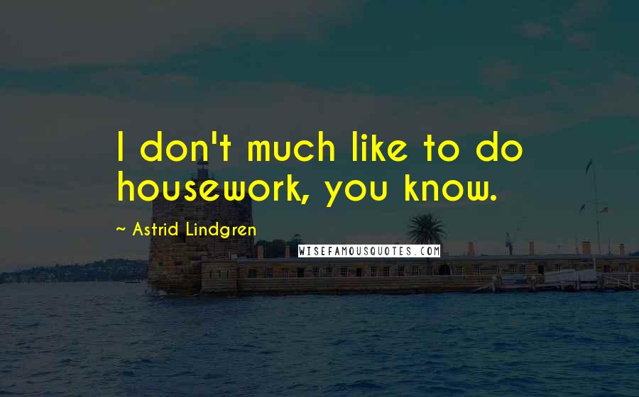 Astrid Lindgren Quotes: I don't much like to do housework, you know.