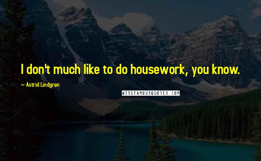 Astrid Lindgren Quotes: I don't much like to do housework, you know.