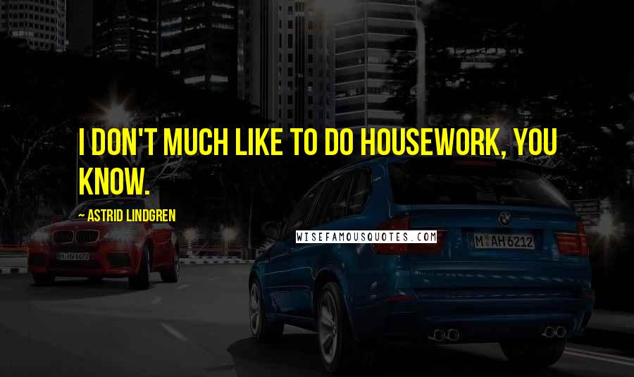 Astrid Lindgren Quotes: I don't much like to do housework, you know.