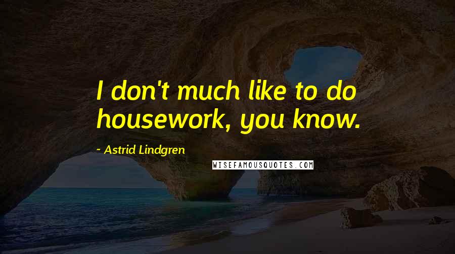 Astrid Lindgren Quotes: I don't much like to do housework, you know.