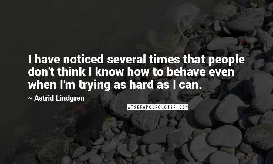 Astrid Lindgren Quotes: I have noticed several times that people don't think I know how to behave even when I'm trying as hard as I can.