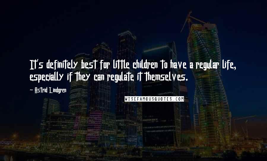 Astrid Lindgren Quotes: It's definitely best for little children to have a regular life, especially if they can regulate it themselves.