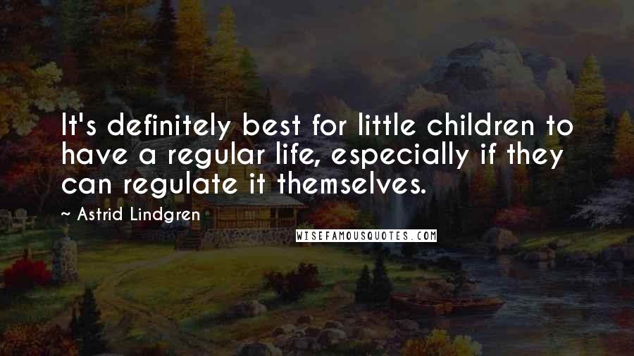 Astrid Lindgren Quotes: It's definitely best for little children to have a regular life, especially if they can regulate it themselves.