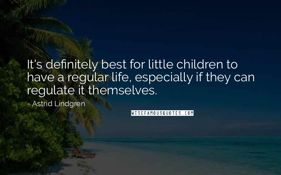Astrid Lindgren Quotes: It's definitely best for little children to have a regular life, especially if they can regulate it themselves.