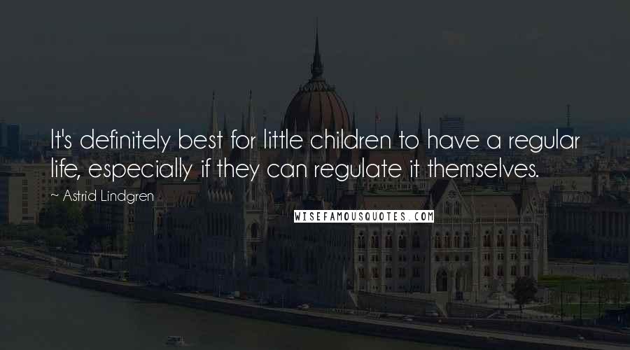 Astrid Lindgren Quotes: It's definitely best for little children to have a regular life, especially if they can regulate it themselves.