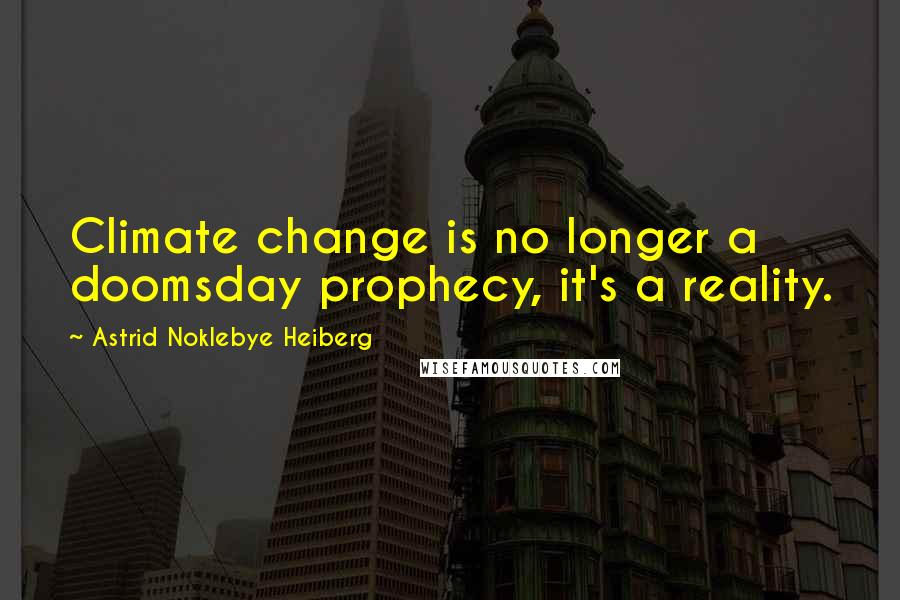 Astrid Noklebye Heiberg Quotes: Climate change is no longer a doomsday prophecy, it's a reality.