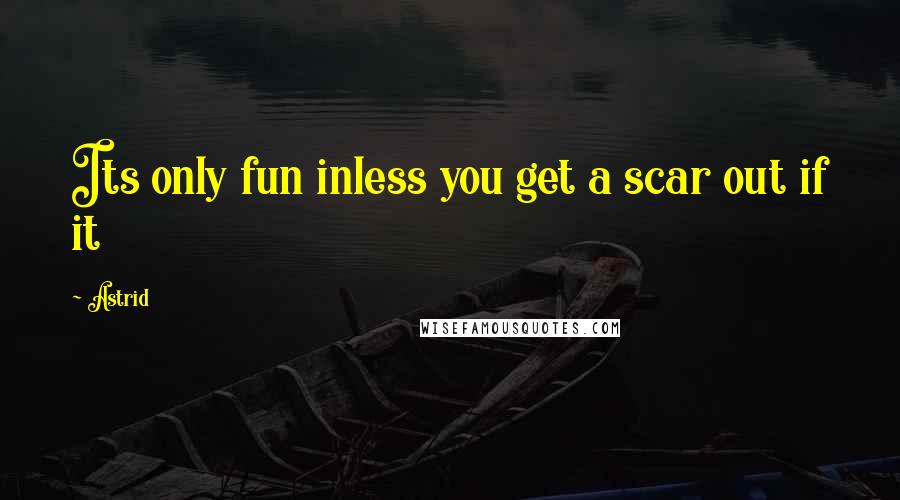 Astrid Quotes: Its only fun inless you get a scar out if it