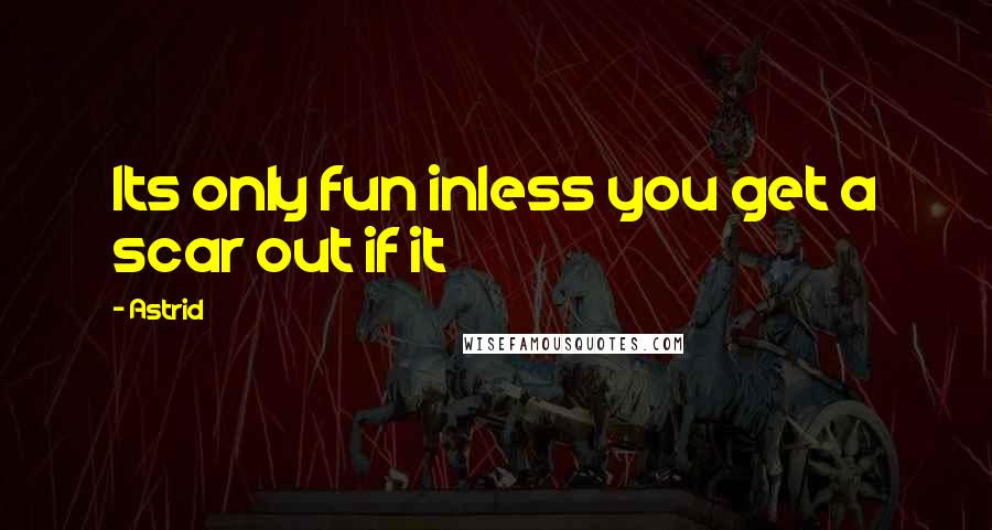 Astrid Quotes: Its only fun inless you get a scar out if it