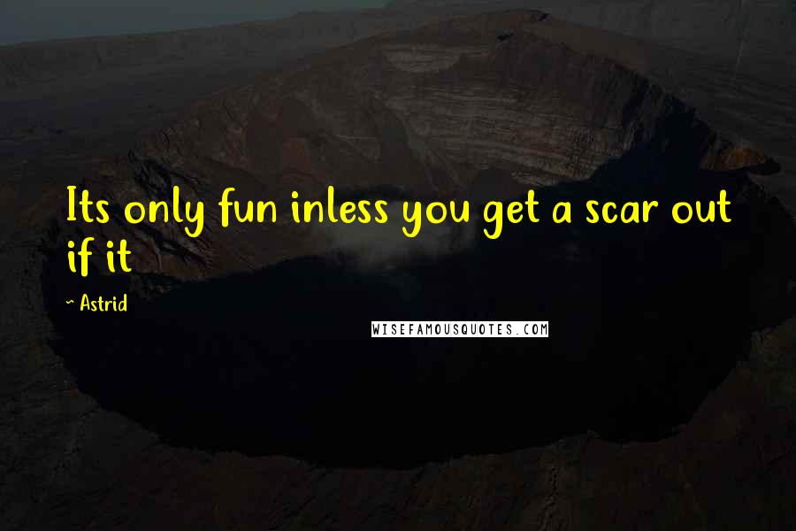 Astrid Quotes: Its only fun inless you get a scar out if it