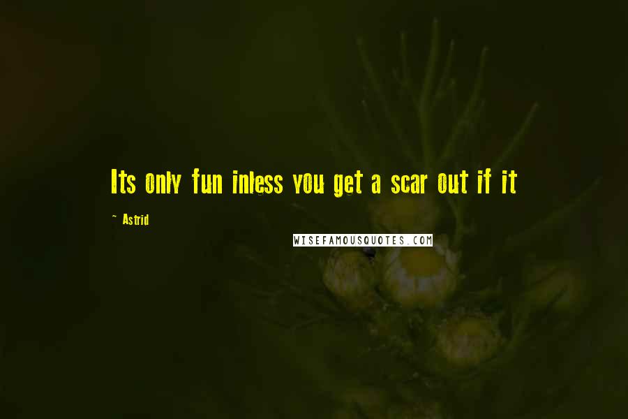 Astrid Quotes: Its only fun inless you get a scar out if it