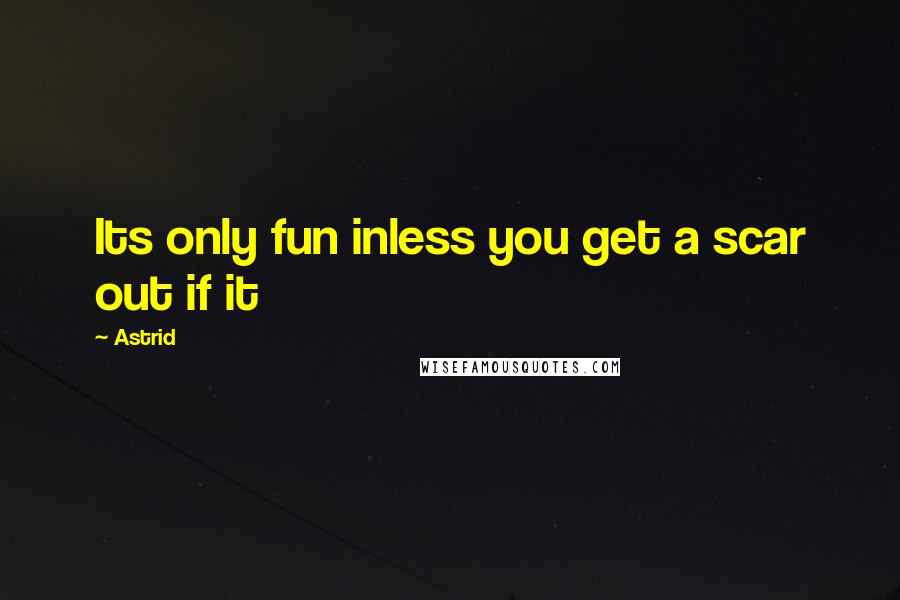 Astrid Quotes: Its only fun inless you get a scar out if it