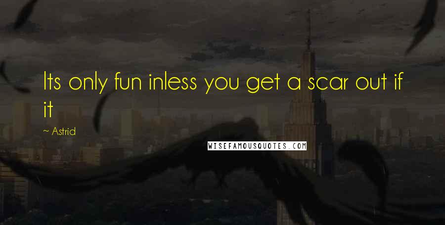 Astrid Quotes: Its only fun inless you get a scar out if it