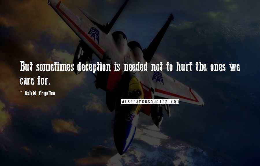 Astrid Yrigollen Quotes: But sometimes deception is needed not to hurt the ones we care for.