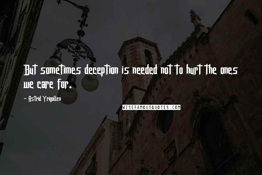 Astrid Yrigollen Quotes: But sometimes deception is needed not to hurt the ones we care for.