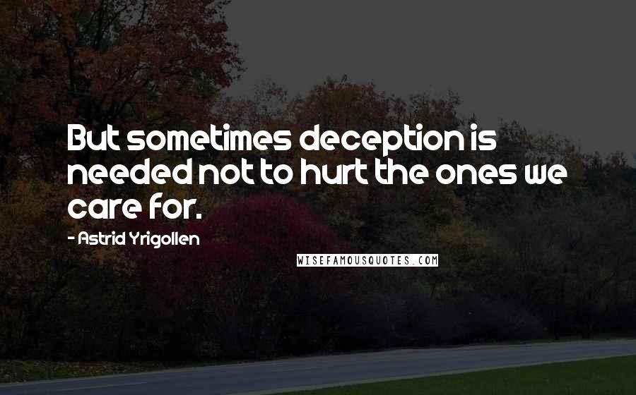 Astrid Yrigollen Quotes: But sometimes deception is needed not to hurt the ones we care for.