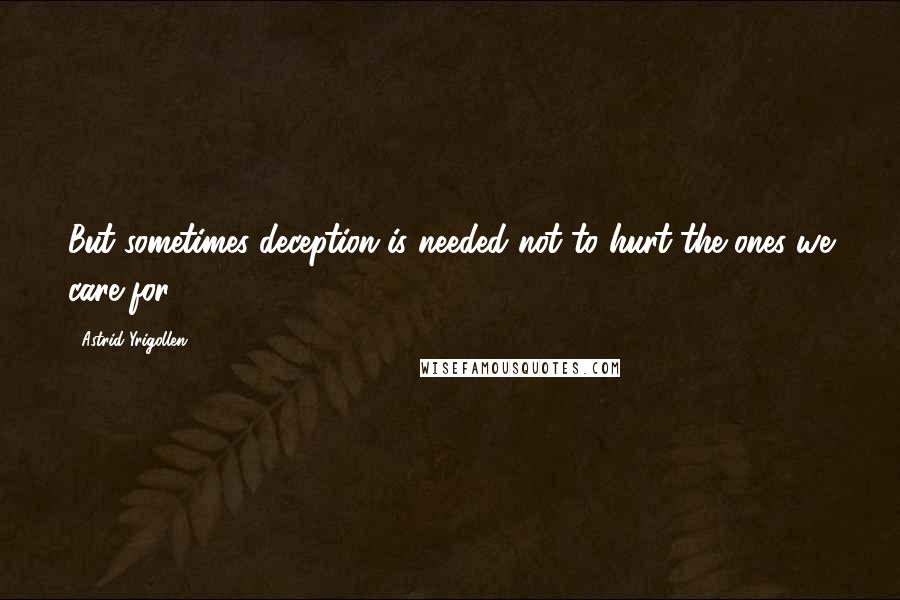Astrid Yrigollen Quotes: But sometimes deception is needed not to hurt the ones we care for.