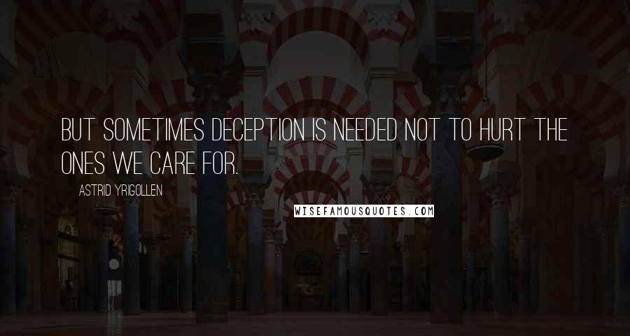 Astrid Yrigollen Quotes: But sometimes deception is needed not to hurt the ones we care for.
