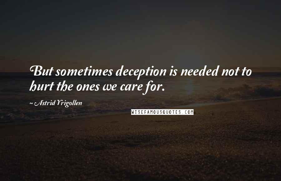 Astrid Yrigollen Quotes: But sometimes deception is needed not to hurt the ones we care for.