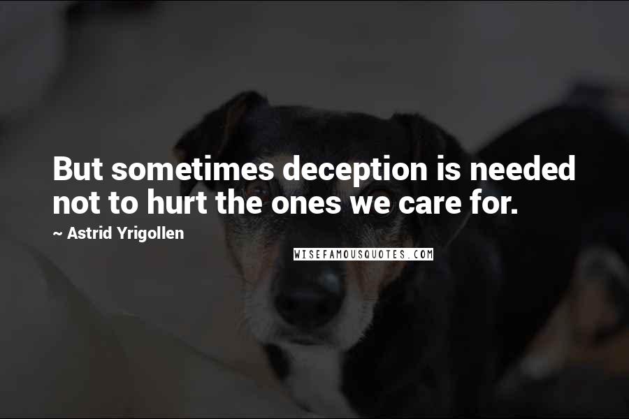 Astrid Yrigollen Quotes: But sometimes deception is needed not to hurt the ones we care for.