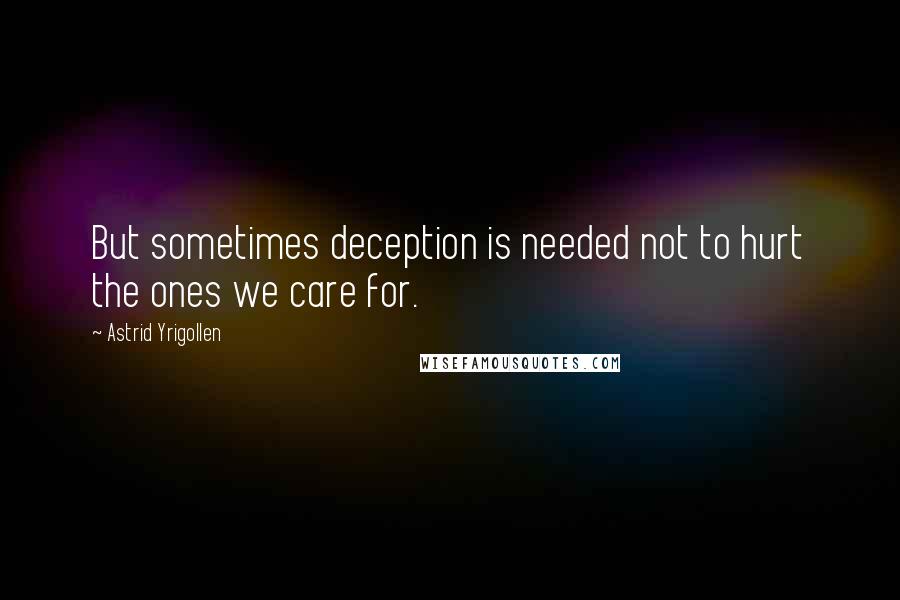 Astrid Yrigollen Quotes: But sometimes deception is needed not to hurt the ones we care for.