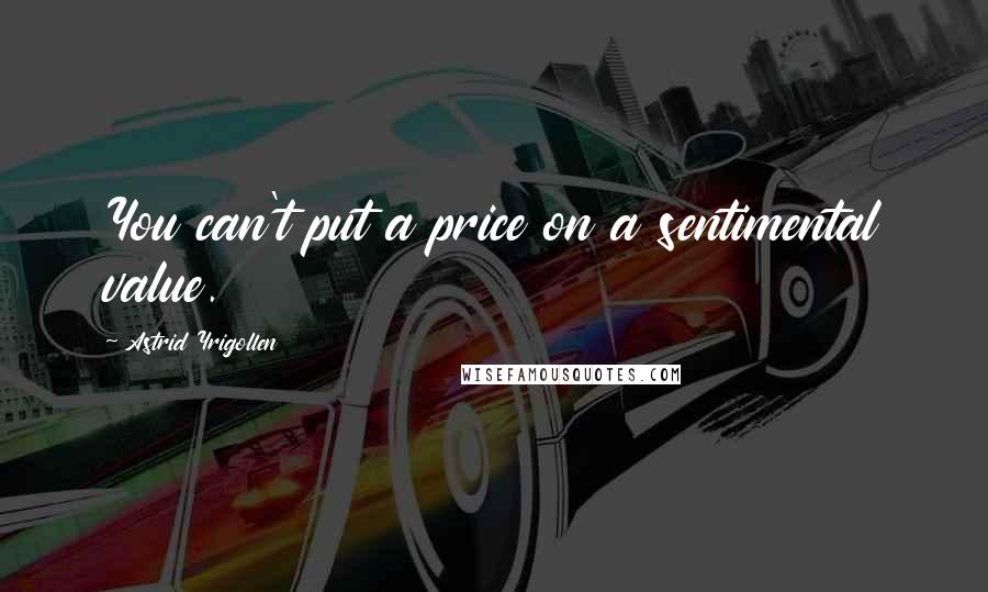 Astrid Yrigollen Quotes: You can't put a price on a sentimental value.